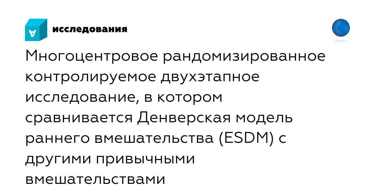 Денверская модель раннего вмешательства для детей. Многоцентровое рандомизированное исследование. Денверская модель раннего вмешательства. Многоцентровое клиническое исследование. ESDM Денверская модель.